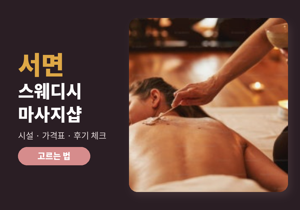 서면 스웨디시 마사지샵 고르는 법, 서면스웨디시 마사지샵 시설·가격·후기 체크