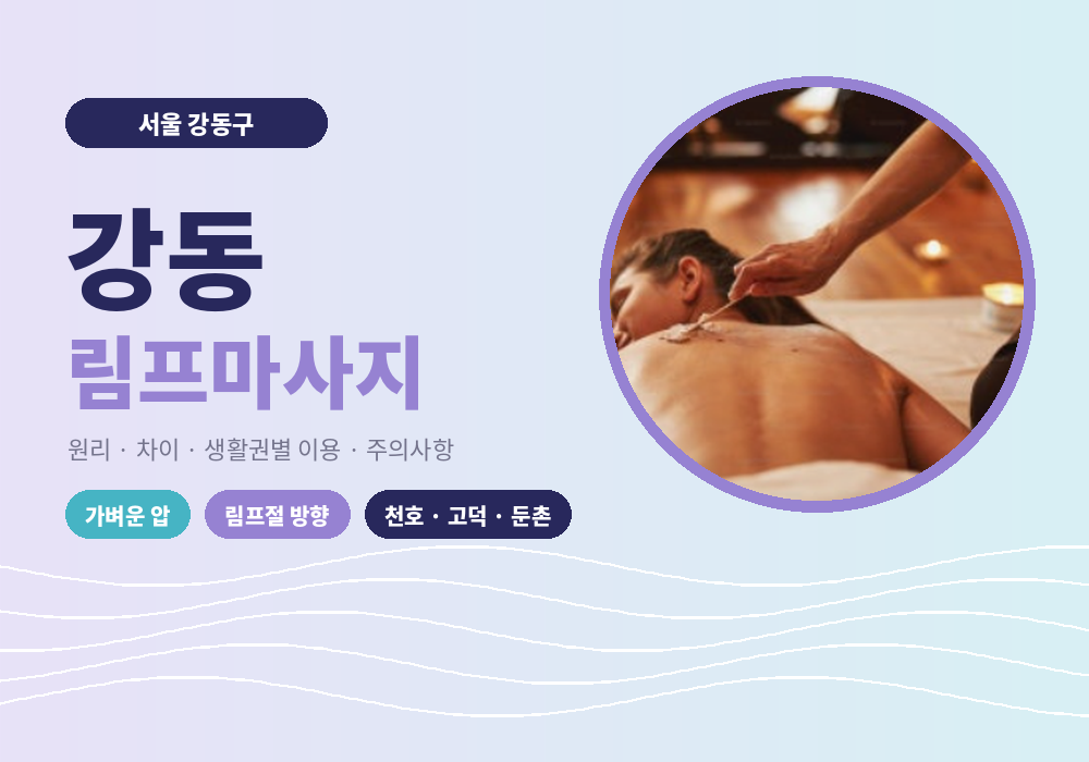 강동 림프마사지 가이드, 일반 마사지와 차이·생활권별 이용법·주의사항